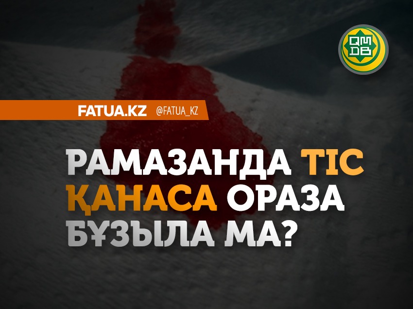 РАМАЗАНДА ТІС ҚАНАСА ОРАЗА  БҰЗЫЛАДЫ МА?