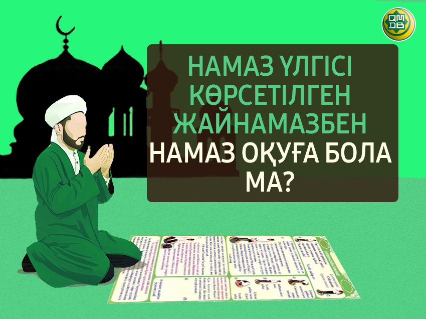 НАМАЗ ҮЛГІСІ КӨРСЕТІЛГЕН ЖАЙНАМАЗБЕН НАМАЗ ОҚУҒА БОЛА МА?