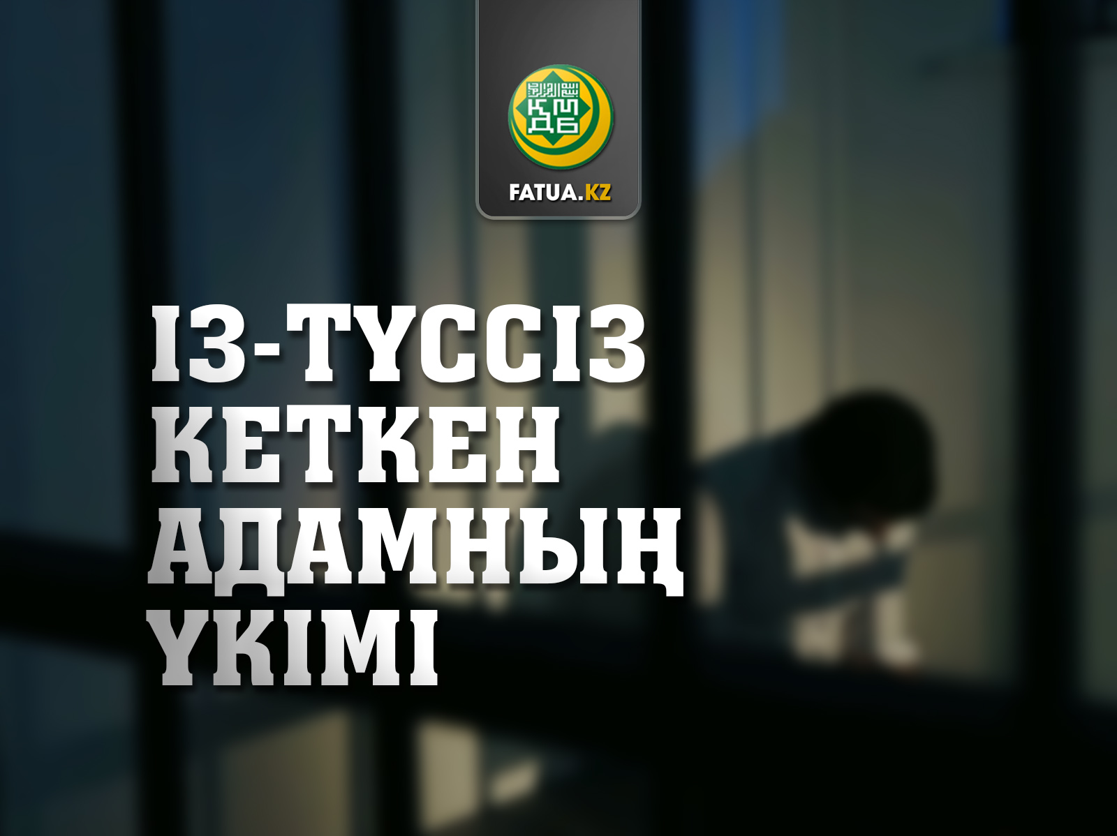 ІЗ-ТҮСССІЗ КЕТКЕН АДАМНЫҢ ҮКІМІ