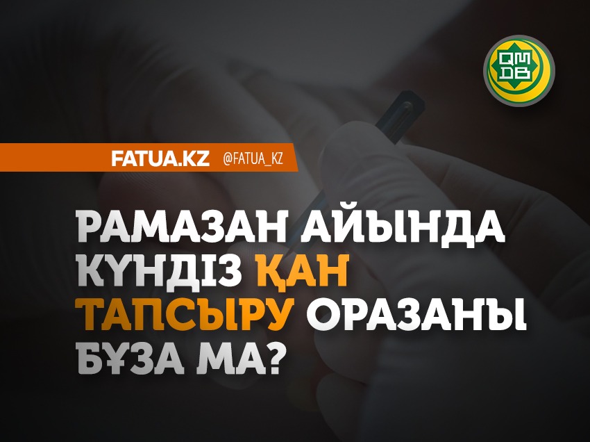 РАМАЗАН АЙЫНДА КҮНДІЗ ҚАН ТАПСЫРУ ОРАЗАНЫ БҰЗАДЫ МА?