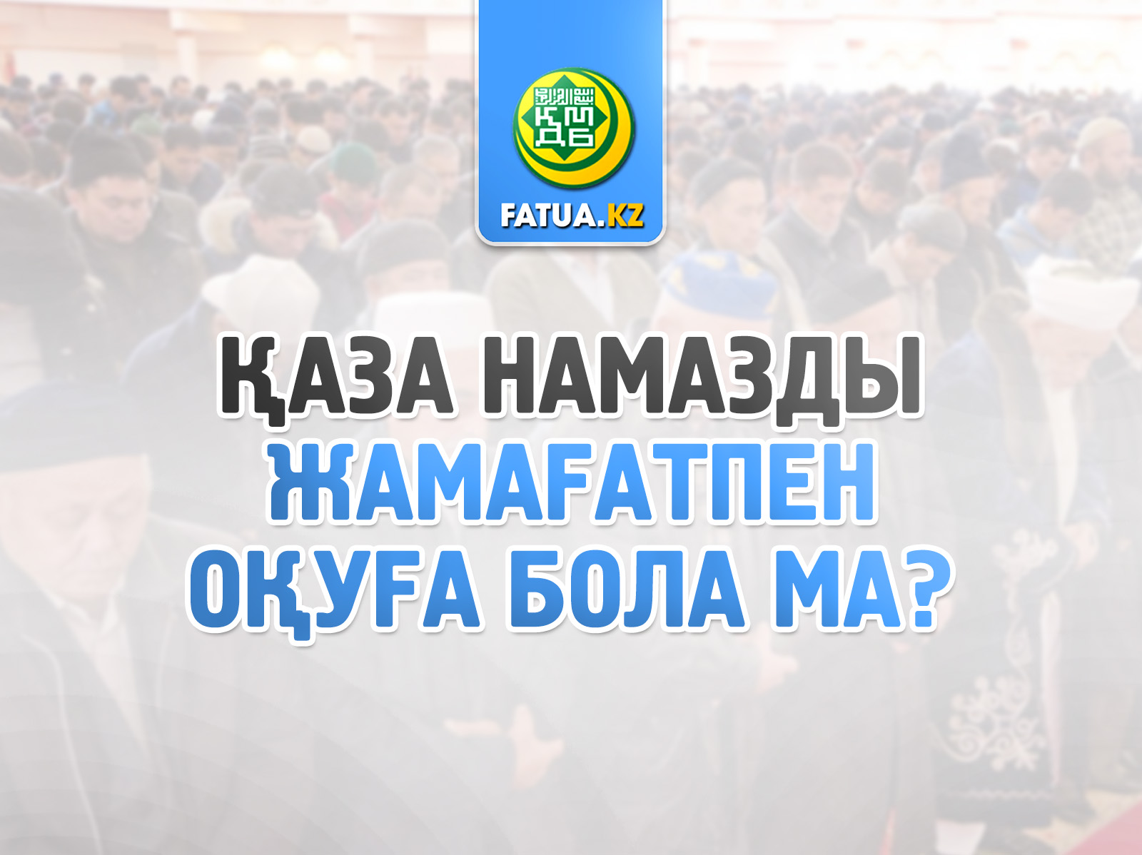 ҚАЗА НАМАЗДАРДЫҢ ЖАМАҒАТПЕН ОҚУ ТӘРТІБІ ҚАЛАЙ?