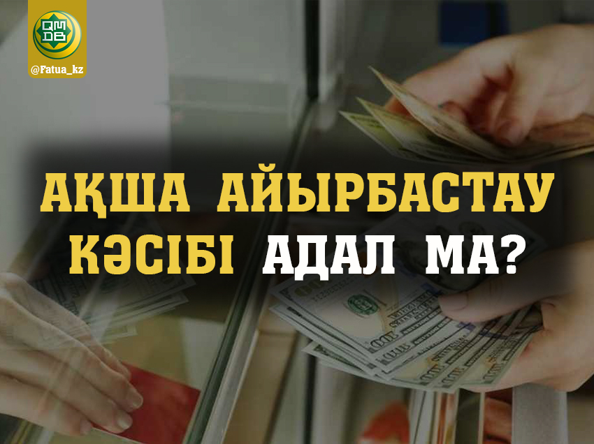 АҚША АЙЫРБАСТАУ КӘСІБІ АДАЛ МА?