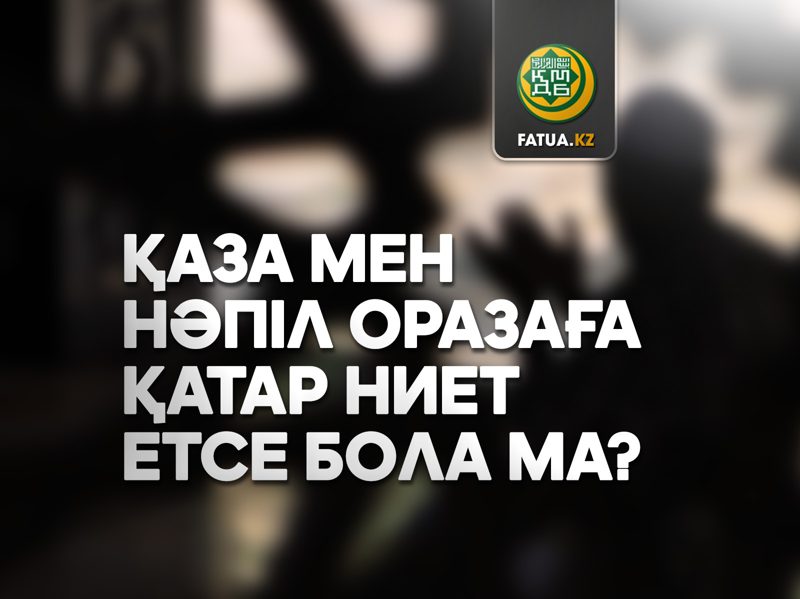 ҚАЗА МЕН НӘПІЛ ОРАЗАҒА ҚАТАР НИЕТ ЕТСЕ БОЛАДЫ МА?