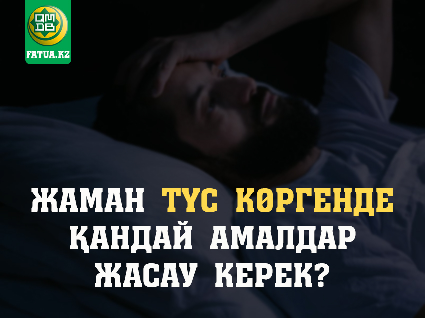 ЖАМАН ТҮС КӨРГЕНДЕ ҚАНДАЙ АМАЛДАР ЖАСАУ КЕРЕК?