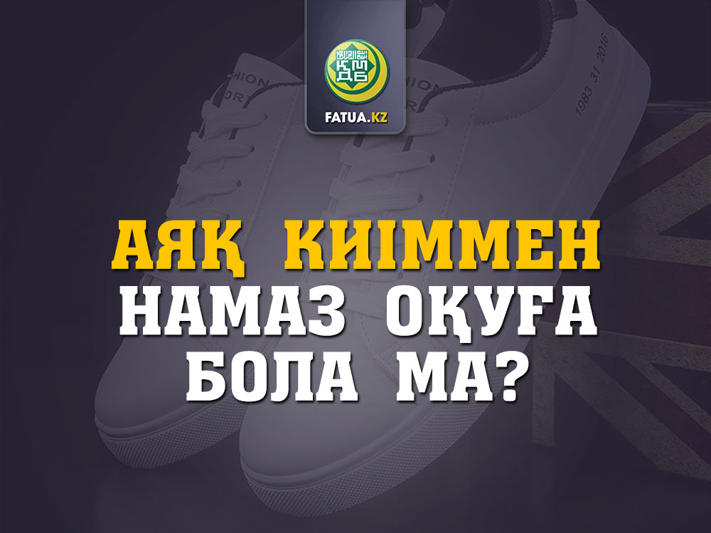 АЯҚ КИІММЕН НАМАЗ ОҚУҒА БОЛА МА?