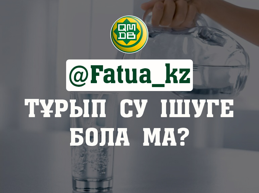 ТҰРЫП СУ ІШУГЕ БОЛА МА?