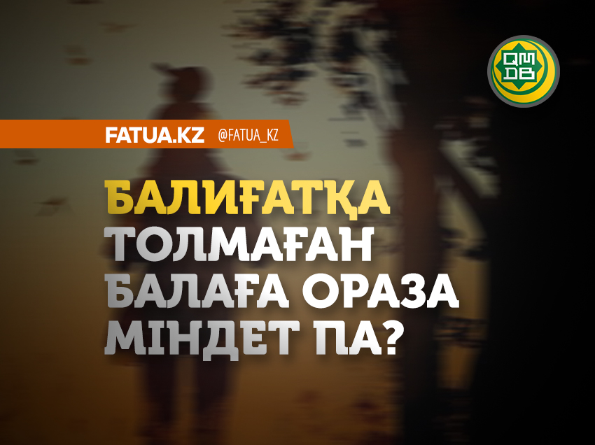 БАЛИҒАТҚА ТОЛМАҒАН БАЛАҒА ОРАЗА МІНДЕТ ПА?