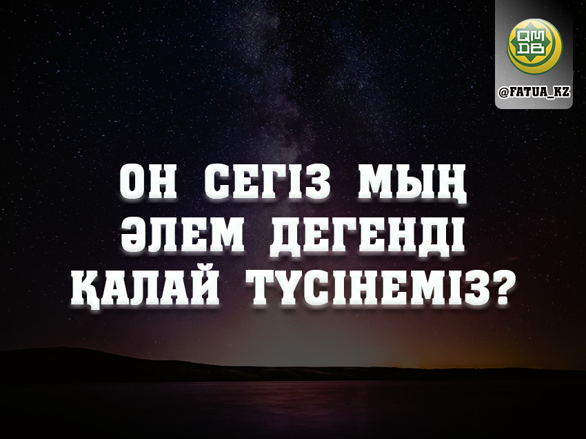 ОН СЕГІЗ МЫҢ ӘЛЕМ ДЕГЕНДІ ҚАЛАЙ ТҮСІНЕМІЗ?