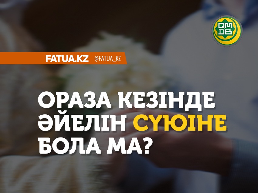 ОРАЗА КЕЗІНДЕ ӘЙЕЛІН СҮЮІНЕ БОЛАДЫ МА?