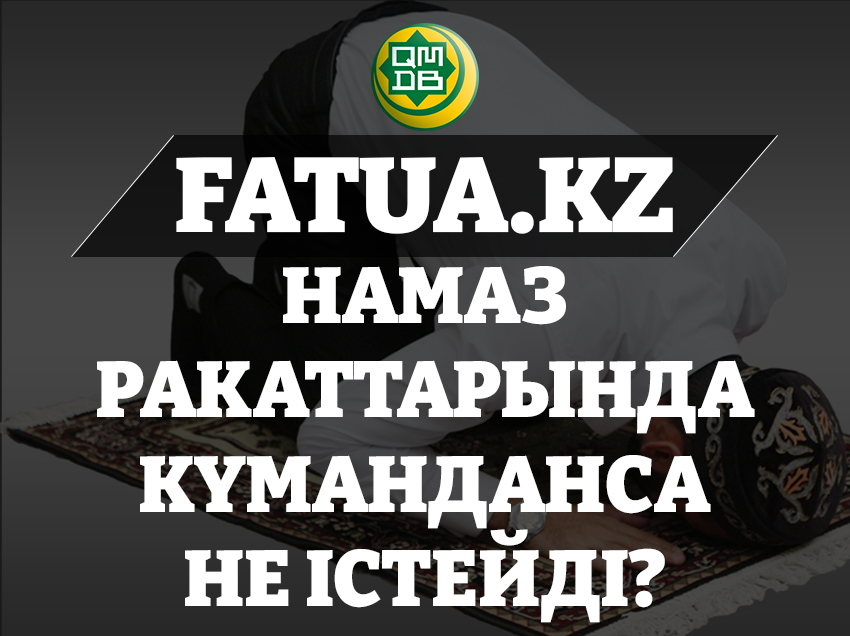 НАМАЗ РАКАТТАРЫНДА КҮМАНДАНСА НЕ ІСТЕЙДІ?