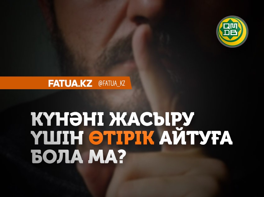 КҮНӘНІ ЖАСЫРУ ҮШІН ӨТІРІК АЙТУҒА БОЛА МА?