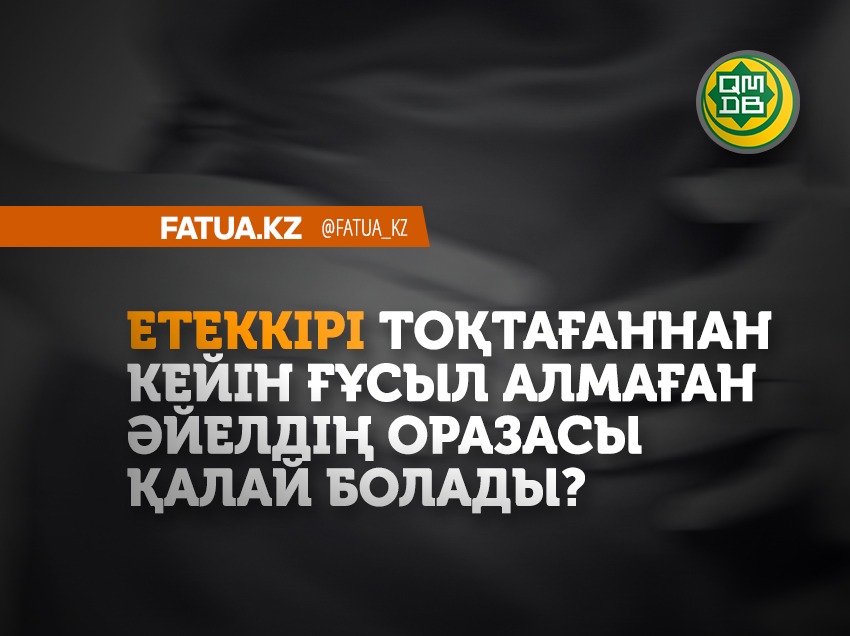 ЕТЕККІРІ ТОҚТАҒАННАН КЕЙІН ҒҰСЫЛ АЛМАҒАН ӘЙЕЛДІҢ ОРАЗАСЫ