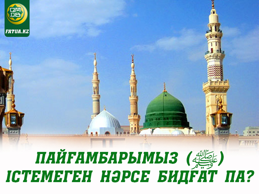 ПАЙҒАМБАРЫМЫЗ (ﷺ) ІСТЕМЕГЕН НӘРСЕ БИДҒАТ ПА?